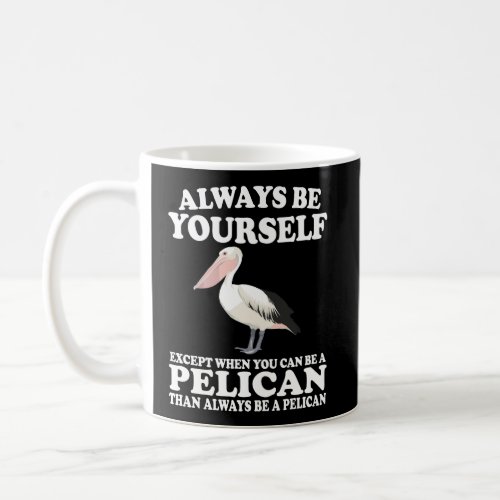 Always Be Yourself Except When You Can Be Pelican Coffee Mug