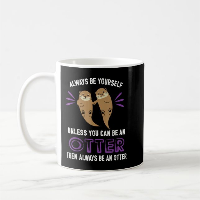 Always be yourself unless you be can an otter funn coffee mug (Left)