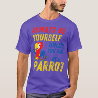 Always Be Yourself Unless you Can B A Parrot 1 T-Shirt
