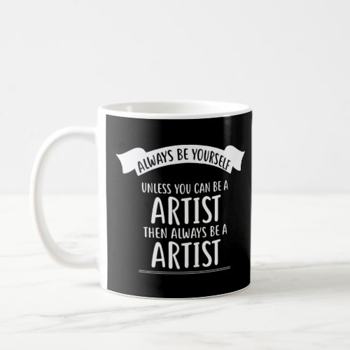 Always Be Yourself Unless You Can Be A Artist  Coffee Mug