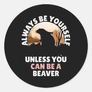 Always Be Yourself Unless You Can Be A Beaver Classic Round Sticker