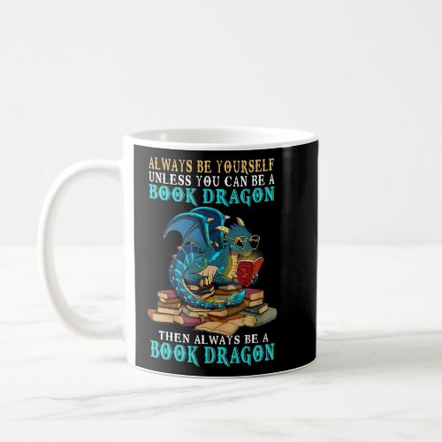 Always Be Yourself Unless You Can Be A Book Dragon Coffee Mug