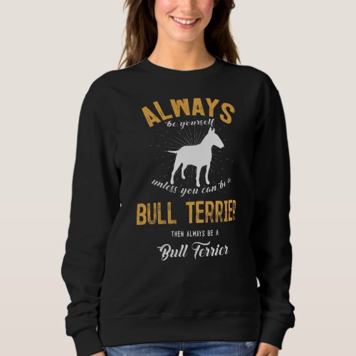 Always Be Yourself Unless You Can Be A Bull Terrie Sweatshirt