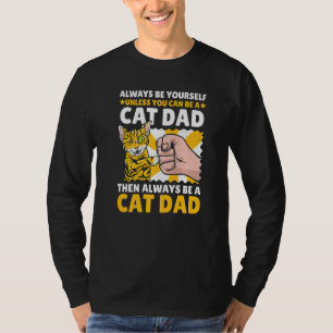 Always be yourself unless you can be a Cat Dad the T-Shirt
