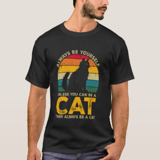 Always Be Yourself Unless You Can Be A Cat, Funny  T-Shirt