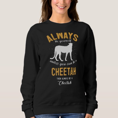 Always Be Yourself Unless You Can Be A Cheetah Sweatshirt