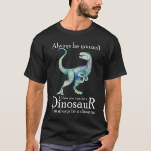 Always Be Yourself Unless You Can Be A Dinosaur t T-Shirt