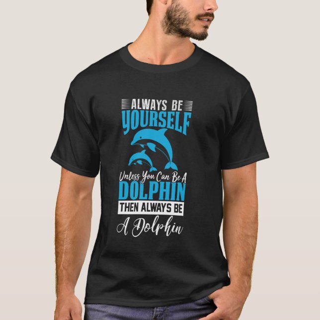 Always Be Yourself Unless You Can Be A Dolphin Fun T-Shirt (Front)