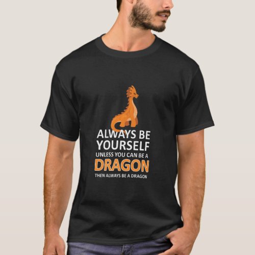 Always Be Yourself Unless You Can Be A Dragon  Dra T_Shirt