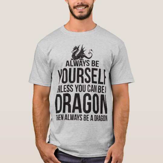 Always Be Yourself. Unless You Can Be A Dragon. T-Shirt | Zazzle