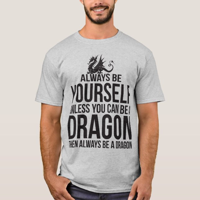 Always Be Yourself. Unless You Can Be A Dragon. T-Shirt (Front)