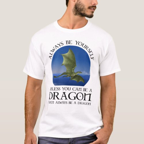 Always Be Yourself Unless You Can Be A Dragon T_Shirt