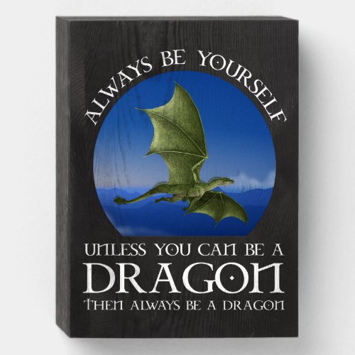 Always Be Yourself Unless You Can Be A Dragon Wooden Box Sign