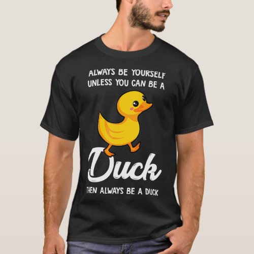 Always Be Yourself Unless You Can Be A Duck  Duck  T_Shirt