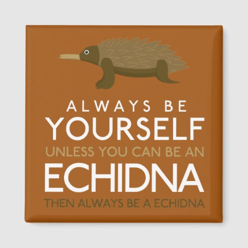 Always Be Yourself Unless You Can Be A Echidna Magnet