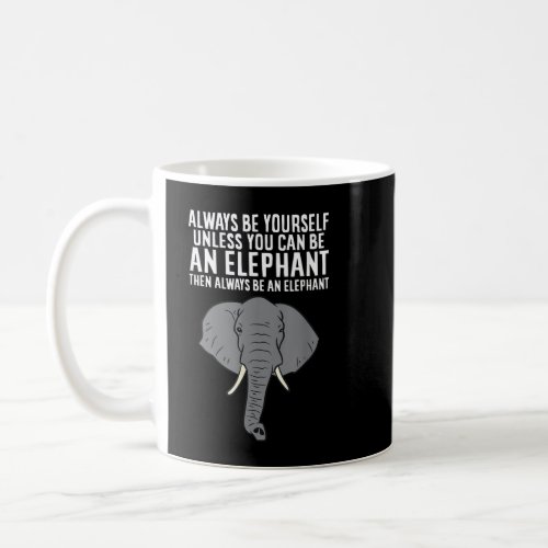 Always Be Yourself Unless You Can Be A Elephant  Coffee Mug