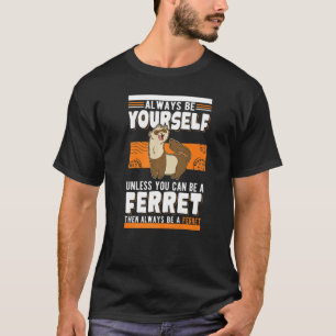 Always be yourself Unless you can be a Ferret   T-Shirt