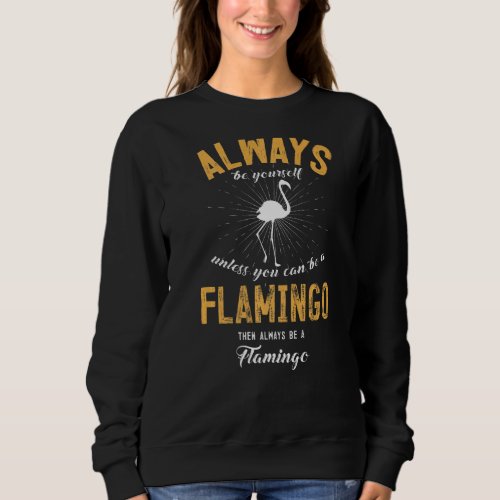 Always Be Yourself Unless You Can Be A Flamingo Sweatshirt