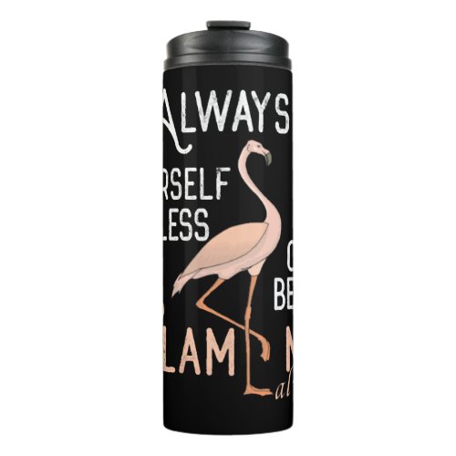 Always be yourself unless you can be a flamingo    thermal tumbler