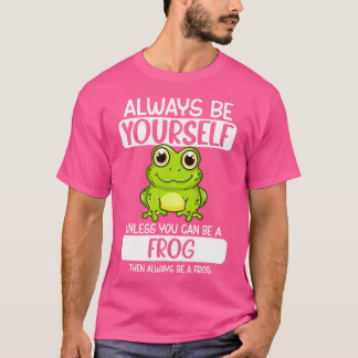 Always Be Yourself Unless You Can Be A Frog T-Shirt