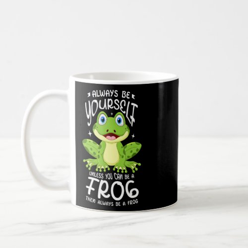 Always Be Yourself Unless You Can Be A Frog Than A Coffee Mug