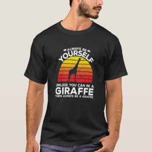 Always Be Yourself Unless You Can Be A Giraffe   T-Shirt