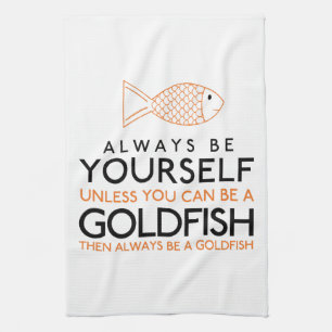 Always Be Yourself Unless You Can Be A Goldfish Kitchen Towel