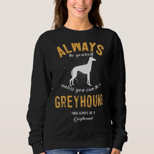 Always Be Yourself Unless You Can Be A Greyhound Sweatshirt