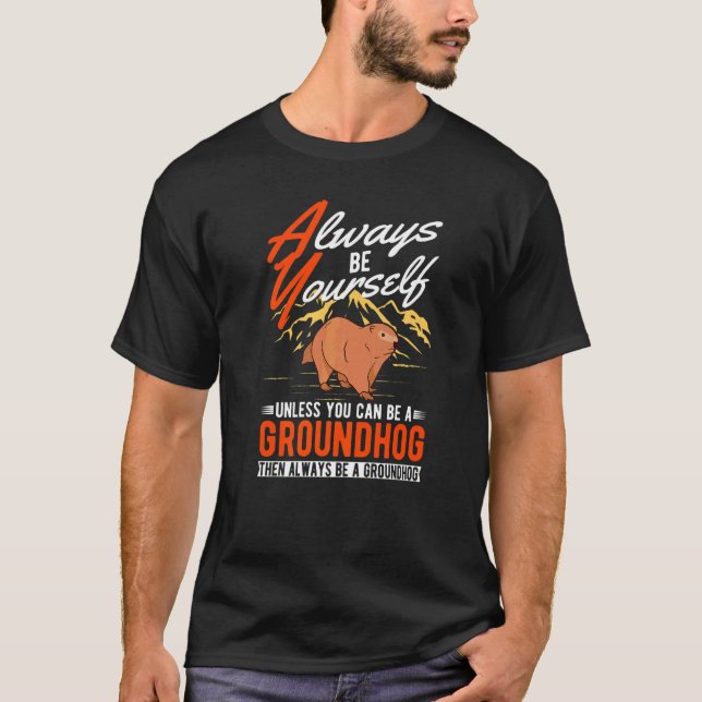 Always Be Yourself Unless You Can Be A Groundhog M T-Shirt (Front)