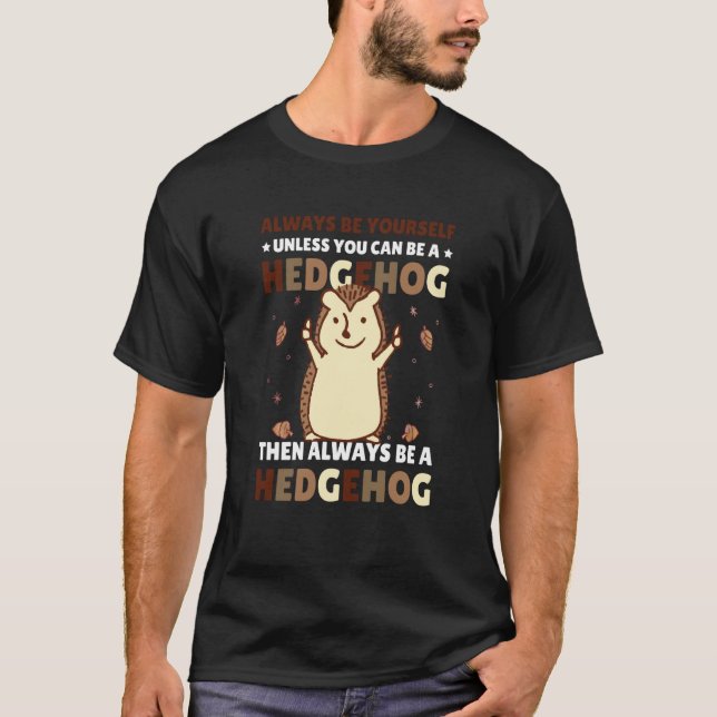Always be Yourself unless you can be a Hedgehog  4 T-Shirt (Front)