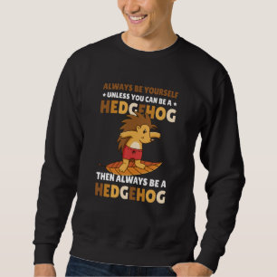 Always be Yourself unless you can be a Hedgehog 5 Sweatshirt