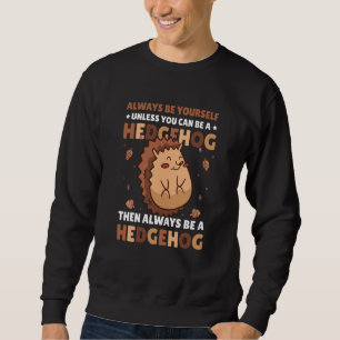 Always be Yourself unless you can be a Hedgehog 6 Sweatshirt