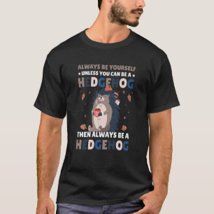 Always be Yourself unless you can be a Hedgehog 6 T-Shirt