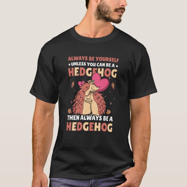 Always be Yourself unless you can be a Hedgehog  7 T-Shirt (Front)