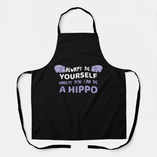 Always Be Yourself Unless You Can Be A Hippo Apron
