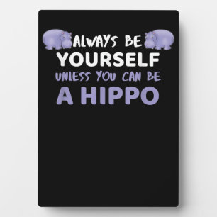 Always Be Yourself Unless You Can Be A Hippo Plaque