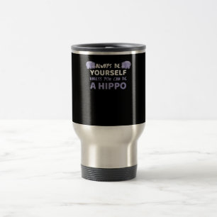 Always Be Yourself Unless You Can Be A Hippo Travel Mug