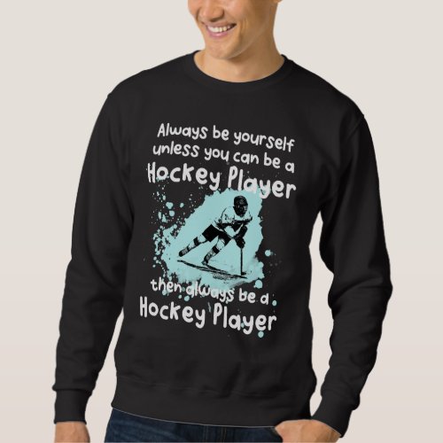 Always Be Yourself Unless You Can Be A Hockey Play Sweatshirt