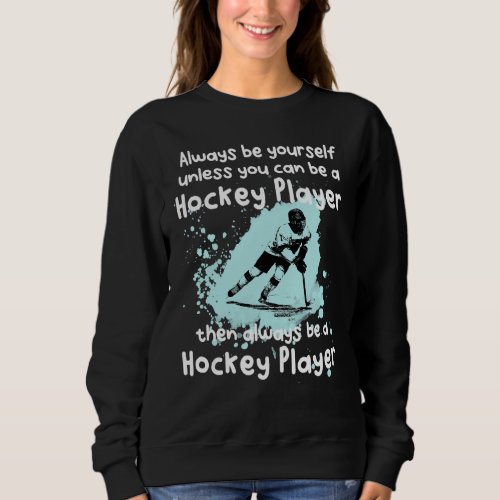 Always Be Yourself Unless You Can Be A Hockey Play Sweatshirt