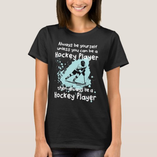 Always Be Yourself Unless You Can Be A Hockey Play T_Shirt