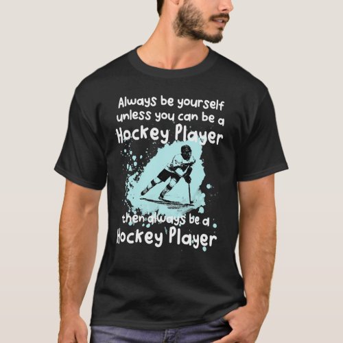 Always Be Yourself Unless You Can Be A Hockey Play T_Shirt