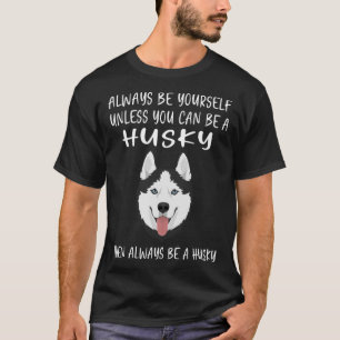 Always Be Yourself Unless You Can Be A Husky Dog T-Shirt