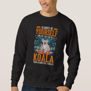 Always be yourself Unless you can be a Koala  1 Sweatshirt