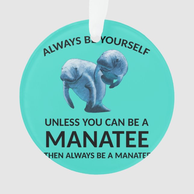 Always Be Yourself Unless You Can Be a Manatee Ornament (Front)