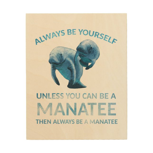 Always Be Yourself Unless You Can Be a Manatee Wood Wall Art (Front)