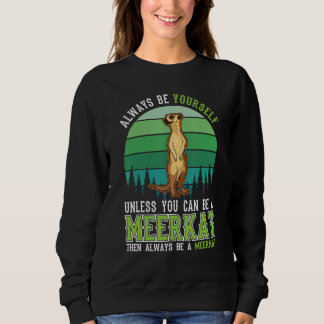 Always be yourself Unless you can be a Meerkat Sweatshirt