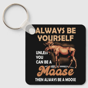 Always Be Yourself Unless You Can Be A Moose Alway Keychain