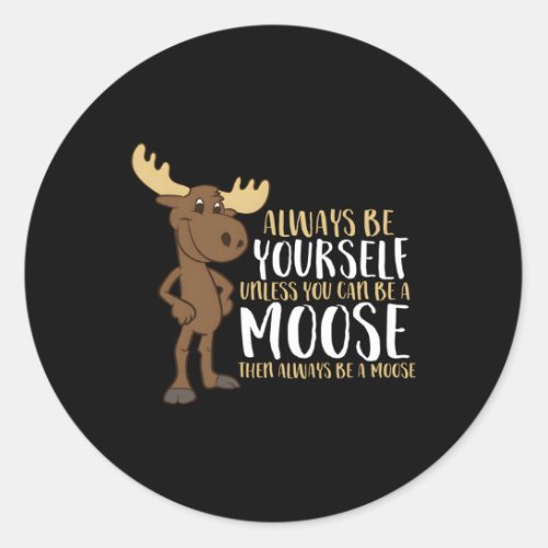 Always Be Yourself Unless You Can Be A Moose Classic Round Sticker