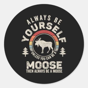 Always Be Yourself Unless You Can Be A Moose Classic Round Sticker
