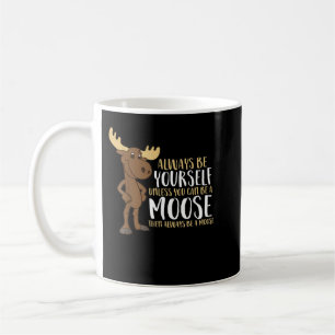 Always Be Yourself Unless You Can Be A Moose Coffee Mug